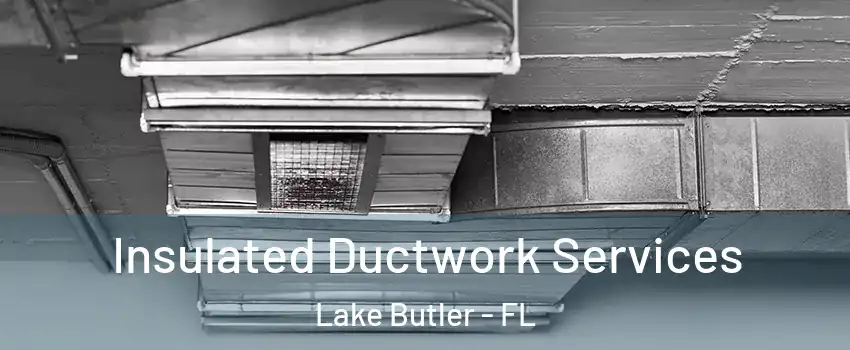  Insulated Ductwork Services Lake Butler - FL