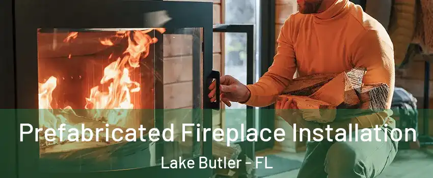  Prefabricated Fireplace Installation Lake Butler - FL