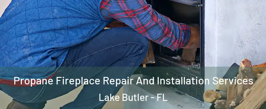  Propane Fireplace Repair And Installation Services Lake Butler - FL