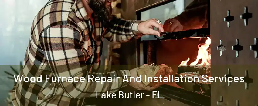  Wood Furnace Repair And Installation Services Lake Butler - FL